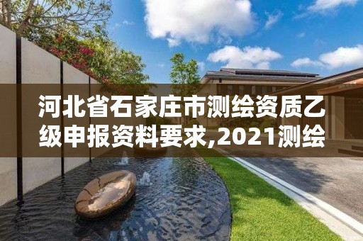 河北省石家莊市測繪資質乙級申報資料要求,2021測繪乙級資質申報條件。