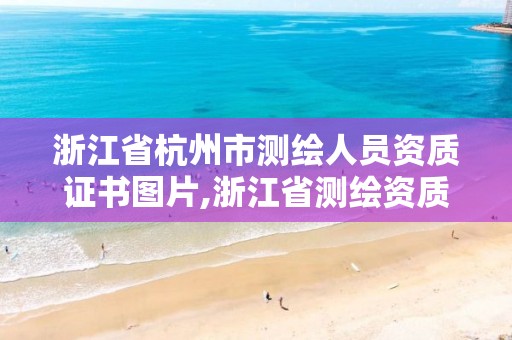 浙江省杭州市測繪人員資質(zhì)證書圖片,浙江省測繪資質(zhì)管理。