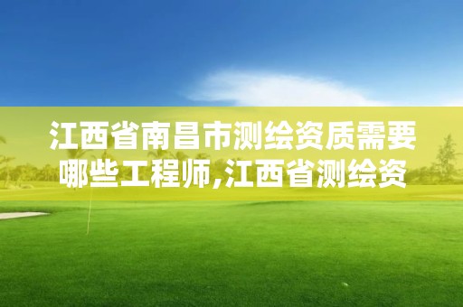 江西省南昌市測繪資質需要哪些工程師,江西省測繪資質單位公示名單。