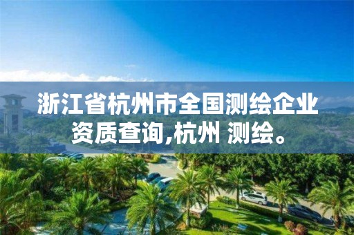 浙江省杭州市全國測繪企業資質查詢,杭州 測繪。