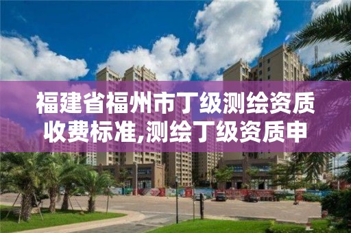 福建省福州市丁級(jí)測(cè)繪資質(zhì)收費(fèi)標(biāo)準(zhǔn),測(cè)繪丁級(jí)資質(zhì)申報(bào)條件。