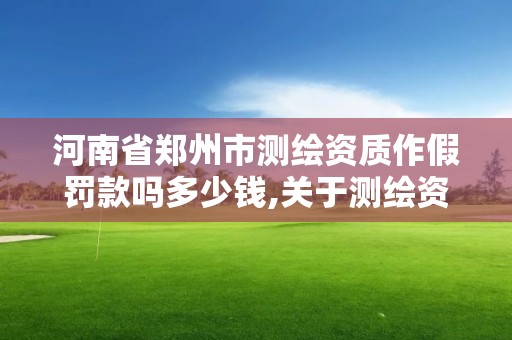 河南省鄭州市測繪資質作假罰款嗎多少錢,關于測繪資質證有效期延續(xù)的公告。