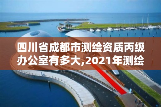 四川省成都市測繪資質丙級辦公室有多大,2021年測繪丙級資質申報條件。