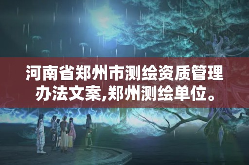 河南省鄭州市測繪資質管理辦法文案,鄭州測繪單位。