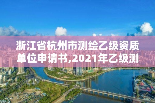 浙江省杭州市測繪乙級資質單位申請書,2021年乙級測繪資質申報材料。