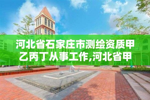 河北省石家莊市測繪資質甲乙丙丁從事工作,河北省甲級測繪資質單位。