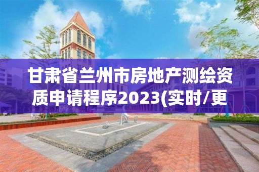 甘肅省蘭州市房地產測繪資質申請程序2023(實時/更新中)