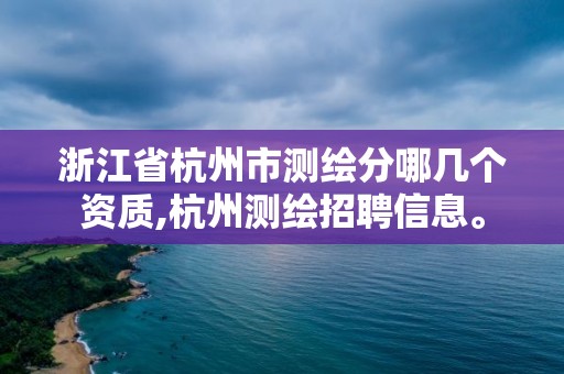 浙江省杭州市測繪分哪幾個資質,杭州測繪招聘信息。