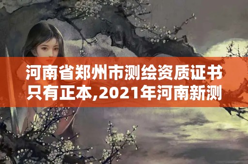 河南省鄭州市測(cè)繪資質(zhì)證書(shū)只有正本,2021年河南新測(cè)繪資質(zhì)辦理。