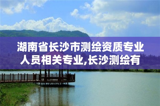 湖南省長沙市測繪資質專業人員相關專業,長沙測繪有限公司聯系電話。