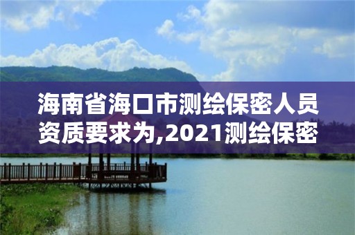 海南省海口市測(cè)繪保密人員資質(zhì)要求為,2021測(cè)繪保密人員崗位培訓(xùn)。