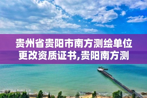 貴州省貴陽市南方測繪單位更改資質證書,貴陽南方測繪電話號碼。