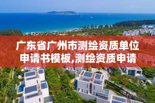 廣東省廣州市測繪資質(zhì)單位申請書模板,測繪資質(zhì)申請書怎么寫。