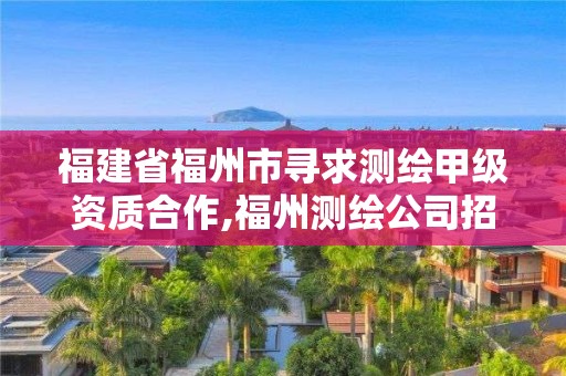 福建省福州市尋求測繪甲級資質合作,福州測繪公司招聘。