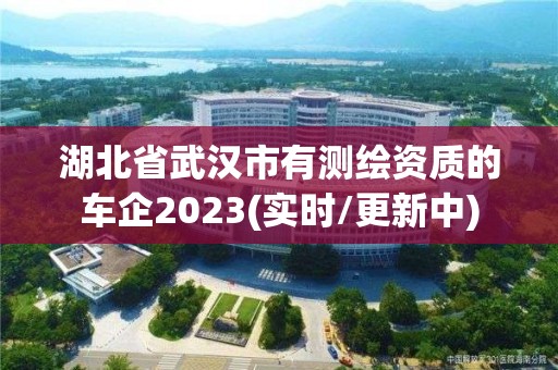 湖北省武漢市有測繪資質的車企2023(實時/更新中)