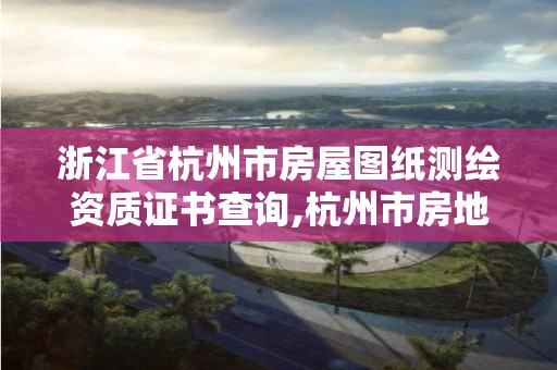 浙江省杭州市房屋圖紙測繪資質證書查詢,杭州市房地產測繪公司招聘。