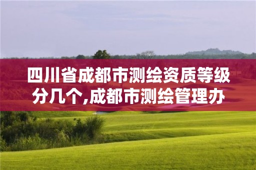 四川省成都市測繪資質等級分幾個,成都市測繪管理辦法。