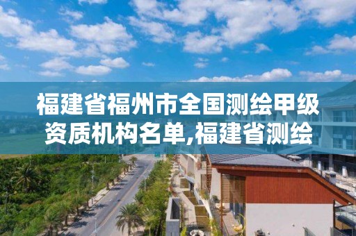 福建省福州市全國測繪甲級資質機構名單,福建省測繪收費標準。