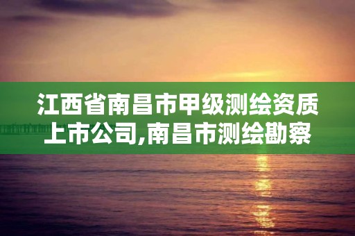 江西省南昌市甲級測繪資質上市公司,南昌市測繪勘察研究院有限公司。