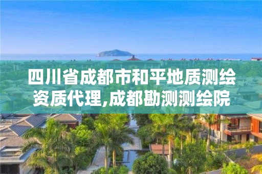 四川省成都市和平地質測繪資質代理,成都勘測測繪院。