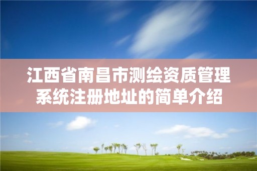 江西省南昌市測繪資質(zhì)管理系統(tǒng)注冊地址的簡單介紹