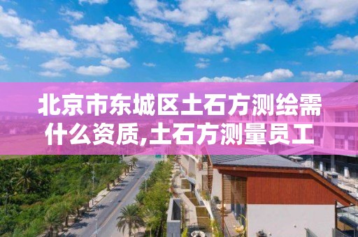 北京市東城區土石方測繪需什么資質,土石方測量員工資。