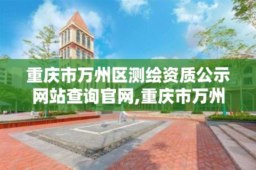 重慶市萬州區測繪資質公示網站查詢官網,重慶市萬州區測繪資質公示網站查詢官網下載。