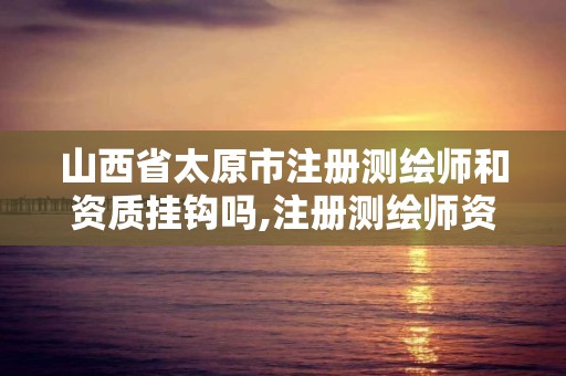 山西省太原市注冊測繪師和資質掛鉤嗎,注冊測繪師資格考試培訓機構。