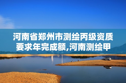 河南省鄭州市測繪丙級資質要求年完成額,河南測繪甲級資質單位。