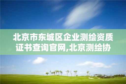 北京市東城區企業測繪資質證書查詢官網,北京測繪協會電話。