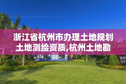 浙江省杭州市辦理土地規(guī)劃土地測繪資質(zhì),杭州土地勘測規(guī)劃有限公司。