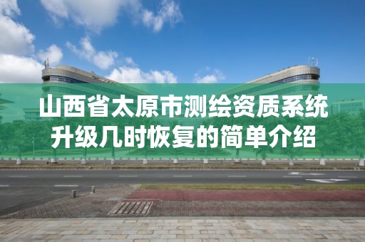 山西省太原市測繪資質系統升級幾時恢復的簡單介紹