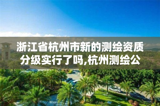 浙江省杭州市新的測繪資質分級實行了嗎,杭州測繪公司有哪幾家。