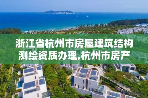 浙江省杭州市房屋建筑結(jié)構(gòu)測繪資質(zhì)辦理,杭州市房產(chǎn)測繪。