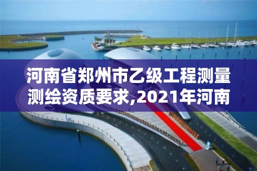 河南省鄭州市乙級工程測量測繪資質要求,2021年河南新測繪資質辦理。