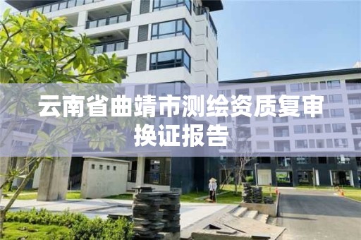 云南省曲靖市測繪資質復審換證報告