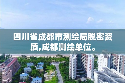 四川省成都市測繪局脫密資質,成都測繪單位。