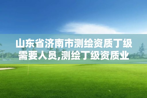 山東省濟南市測繪資質丁級需要人員,測繪丁級資質業(yè)務范圍。