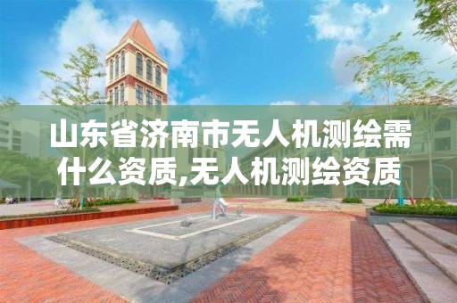 山東省濟南市無人機測繪需什么資質,無人機測繪資質證書。