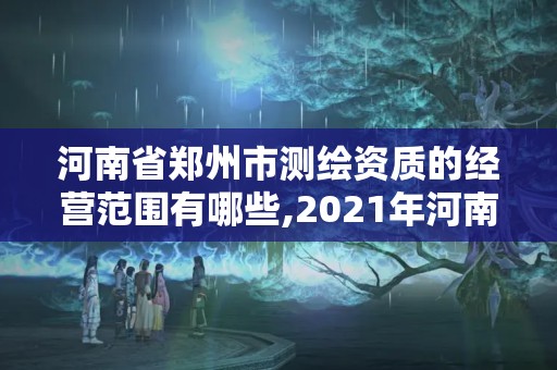 河南省鄭州市測(cè)繪資質(zhì)的經(jīng)營范圍有哪些,2021年河南新測(cè)繪資質(zhì)辦理。