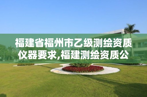 福建省福州市乙級測繪資質儀器要求,福建測繪資質公司。