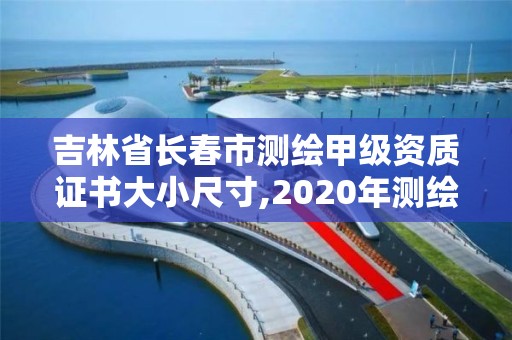 吉林省長春市測繪甲級資質證書大小尺寸,2020年測繪甲級資質條件。