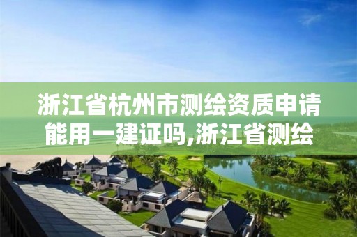 浙江省杭州市測繪資質(zhì)申請能用一建證嗎,浙江省測繪資質(zhì)標(biāo)準(zhǔn)。