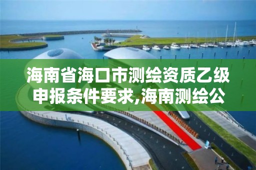 海南省海口市測繪資質乙級申報條件要求,海南測繪公司有多少家。