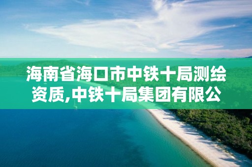 海南省海口市中鐵十局測繪資質,中鐵十局集團有限公司海南分公司。