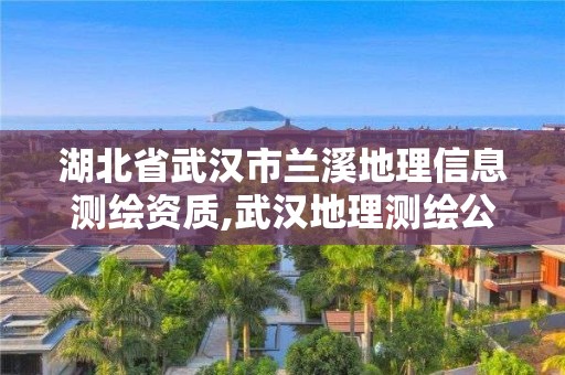 湖北省武漢市蘭溪地理信息測繪資質,武漢地理測繪公司。