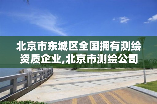 北京市東城區(qū)全國擁有測繪資質(zhì)企業(yè),北京市測繪公司電話號和地址。