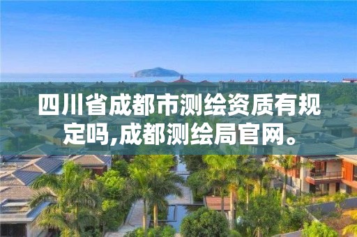 四川省成都市測繪資質有規定嗎,成都測繪局官網。