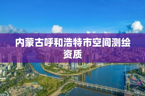 內蒙古呼和浩特市空間測繪資質