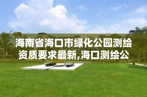 海南省海口市綠化公園測繪資質要求最新,海口測繪公司招聘。